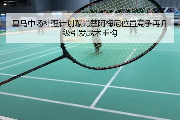 皇马中场补强计划曝光楚阿梅尼位置竞争再升级引发战术重构