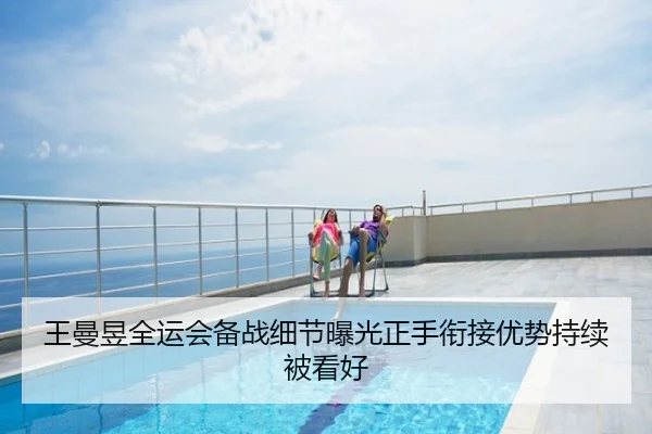 王曼昱全运会备战细节曝光正手衔接优势持续被看好