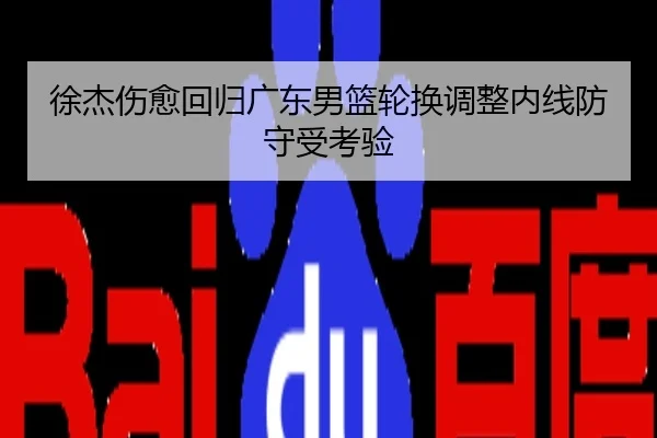 徐杰伤愈回归广东男篮轮换调整内线防守受考验