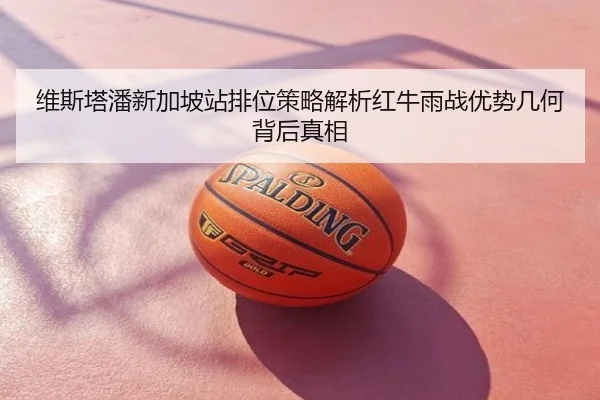 维斯塔潘新加坡站排位策略解析红牛雨战优势几何背后真相